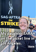 My daughter Sarah always was a ''Rebel with a cause'', and now she has a good one. As an attorney for the Screen Actors Guild previously, and now serving in that capacity with the Directors Guild in Hollywood, she felt the need to get out there and support the screenwriters and actors striking for better pay and benefits.
